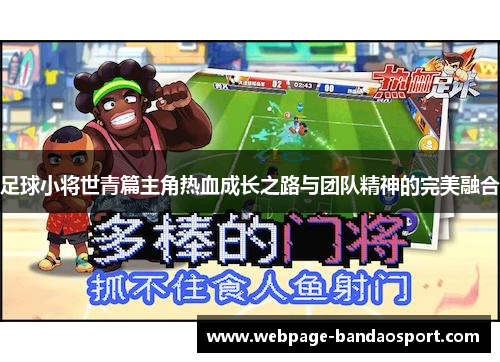 足球小将世青篇主角热血成长之路与团队精神的完美融合