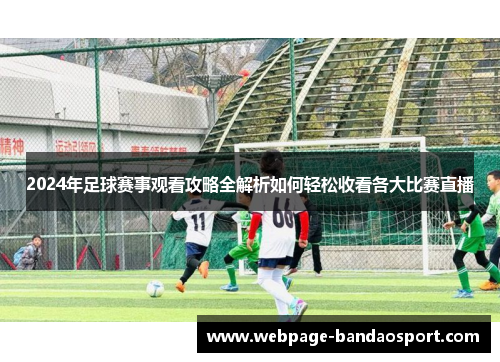 2024年足球赛事观看攻略全解析如何轻松收看各大比赛直播 2024年足球赛事观看攻略全解析如何轻松收看各大比赛直播
