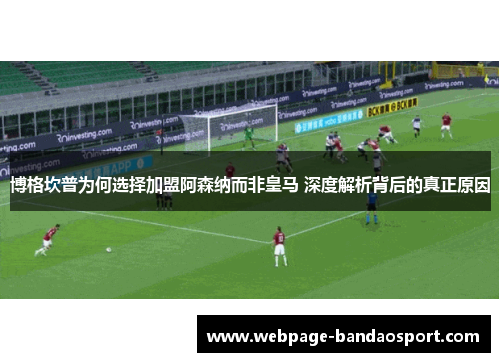 博格坎普为何选择加盟阿森纳而非皇马 深度解析背后的真正原因