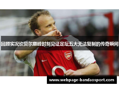 回顾实况坎贝尔巅峰时刻见证足坛五大无法复制的传奇瞬间