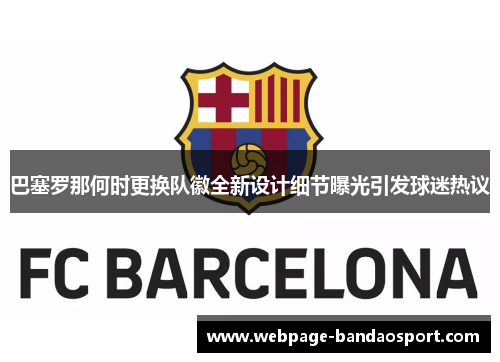 巴塞罗那何时更换队徽全新设计细节曝光引发球迷热议