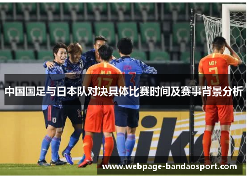 中国国足与日本队对决具体比赛时间及赛事背景分析
