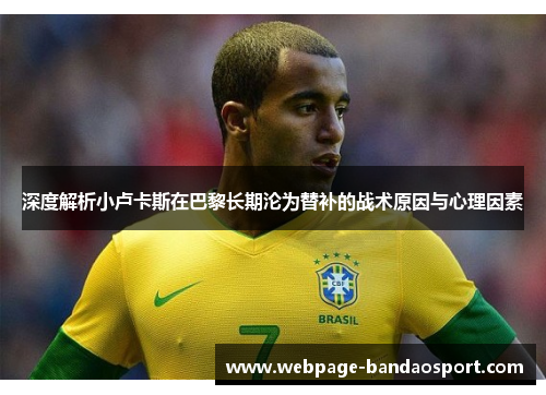 深度解析小卢卡斯在巴黎长期沦为替补的战术原因与心理因素