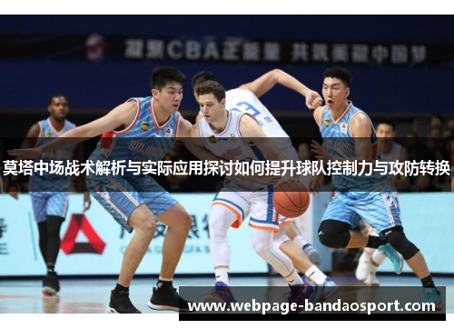 莫塔中场战术解析与实际应用探讨如何提升球队控制力与攻防转换