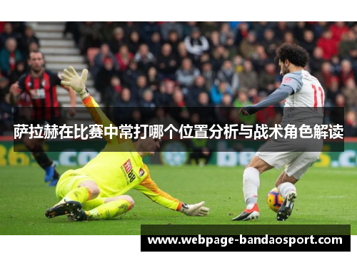 萨拉赫在比赛中常打哪个位置分析与战术角色解读