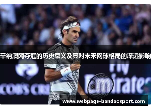 辛纳澳网夺冠的历史意义及其对未来网球格局的深远影响