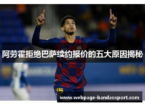 阿劳霍拒绝巴萨续约报价的五大原因揭秘 阿劳霍拒绝巴萨续约报价的五大原因揭秘