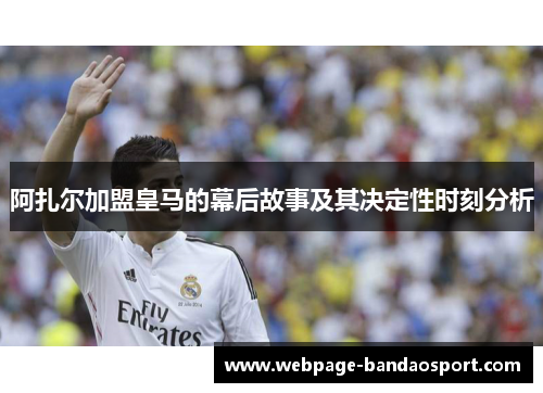 阿扎尔加盟皇马的幕后故事及其决定性时刻分析 阿扎尔加盟皇马的幕后故事及其决定性时刻分析