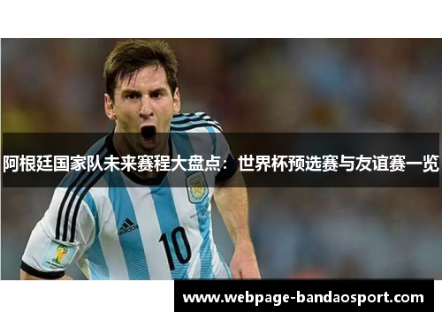 阿根廷国家队未来赛程大盘点:世界杯预选赛与友谊赛一览 阿根廷国家队未来赛程大盘点:世界杯预选赛与友谊赛一览