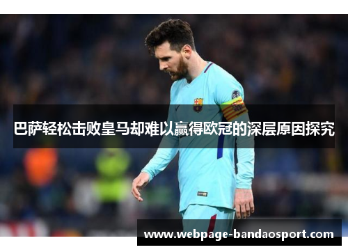 巴萨轻松击败皇马却难以赢得欧冠的深层原因探究 巴萨轻松击败皇马却难以赢得欧冠的深层原因探究