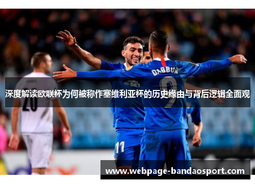 深度解读欧联杯为何被称作塞维利亚杯的历史缘由与背后逻辑全面观 深度解读欧联杯为何被称作塞维利亚杯的历史缘由与背后逻辑全面观