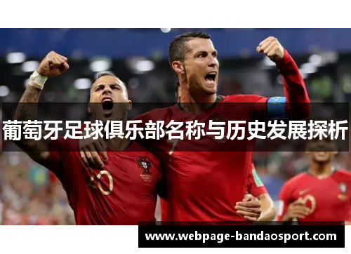 葡萄牙足球俱乐部名称与历史发展探析 葡萄牙足球俱乐部名称与历史发展探析