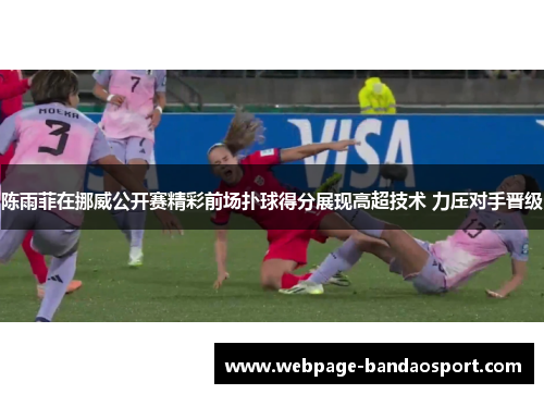 陈雨菲在挪威公开赛精彩前场扑球得分展现高超技术 力压对手晋级