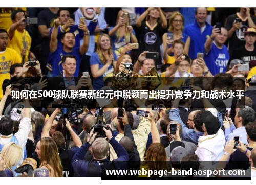 如何在500球队联赛新纪元中脱颖而出提升竞争力和战术水平 如何在500球队联赛新纪元中脱颖而出提升竞争力和战术水平