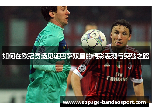 如何在欧冠赛场见证巴萨双星的精彩表现与突破之路