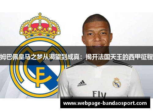 姆巴佩皇马之梦从渴望到成真:揭开法国天王的西甲征程 姆巴佩皇马之梦从渴望到成真:揭开法国天王的西甲征程