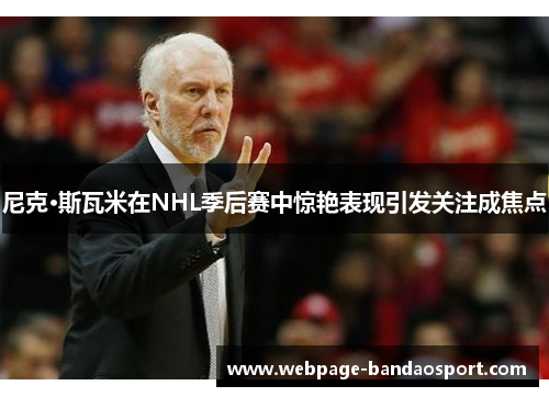 尼克·斯瓦米在NHL季后赛中惊艳表现引发关注成焦点