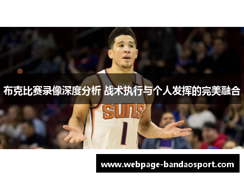 布克比赛录像深度分析 战术执行与个人发挥的完美融合