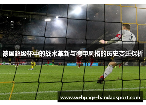 德国超级杯中的战术革新与德甲风格的历史变迁探析