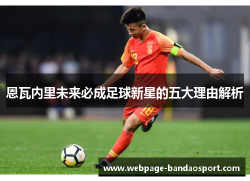 恩瓦内里未来必成足球新星的五大理由解析